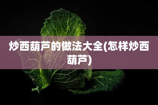 炒西葫芦的做法大全(怎样炒西葫芦)