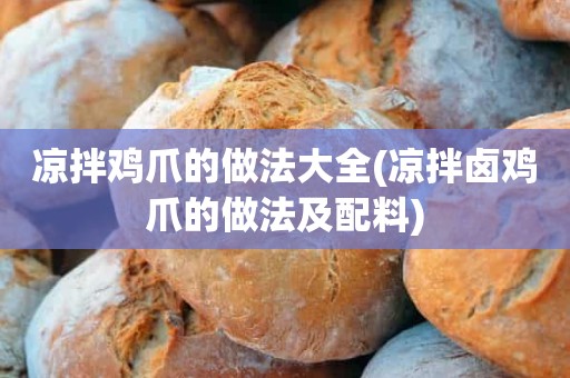 凉拌鸡爪的做法大全(凉拌卤鸡爪的做法及配料)