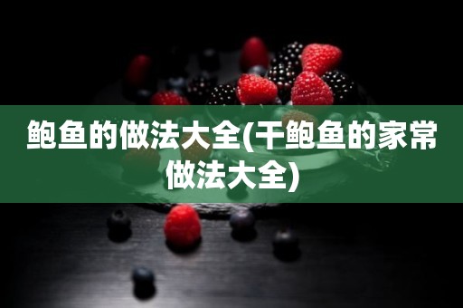 鲍鱼的做法大全(干鲍鱼的家常做法大全)