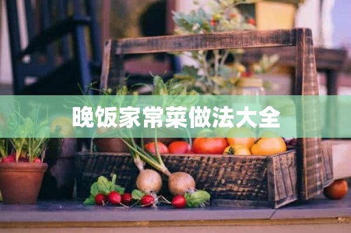 晚饭家常菜做法大全