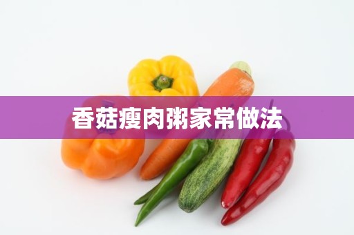 香菇瘦肉粥家常做法