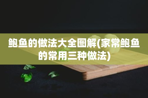 鲍鱼的做法大全图解(家常鲍鱼的常用三种做法)