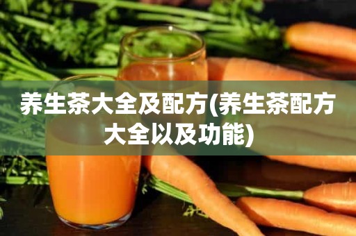 养生茶大全及配方(养生茶配方大全以及功能)