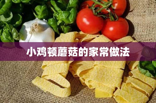 小鸡顿蘑菇的家常做法