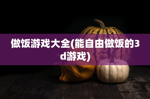 做饭游戏大全(能自由做饭的3d游戏)