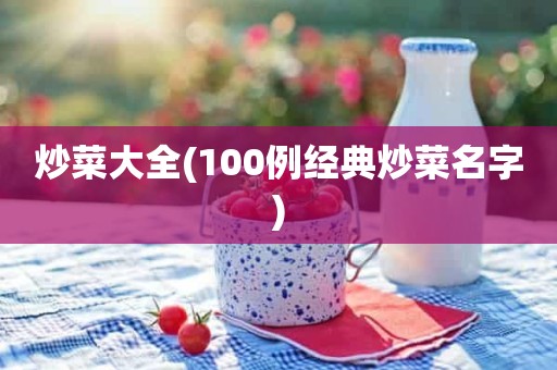 炒菜大全(100例经典炒菜名字)