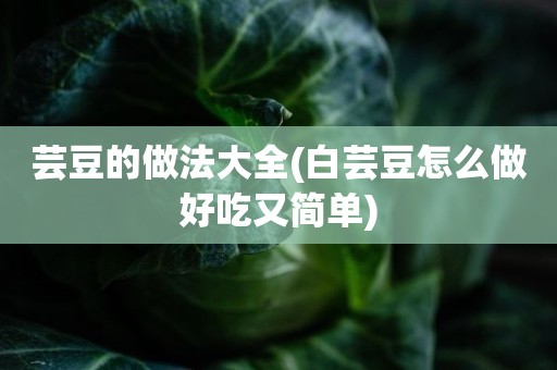 芸豆的做法大全(白芸豆怎么做好吃又简单)