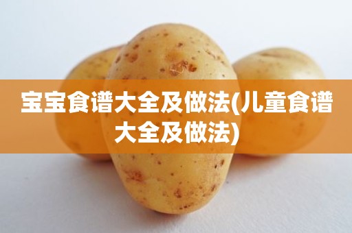 宝宝食谱大全及做法(儿童食谱大全及做法)