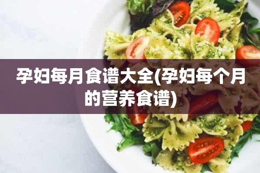 孕妇每月食谱大全(孕妇每个月的营养食谱)