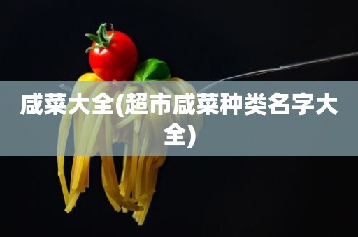 咸菜大全(超市咸菜种类名字大全)