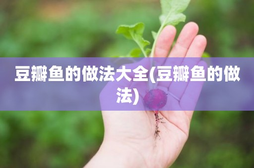 豆瓣鱼的做法大全(豆瓣鱼的做法)