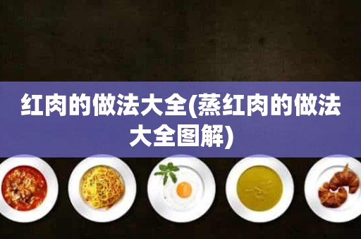 红肉的做法大全(蒸红肉的做法大全图解)