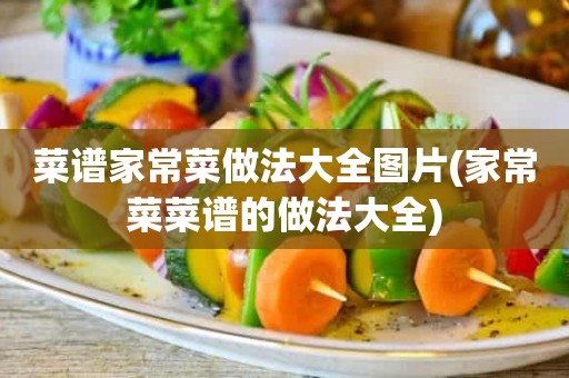 菜谱家常菜做法大全图片(家常菜菜谱的做法大全)