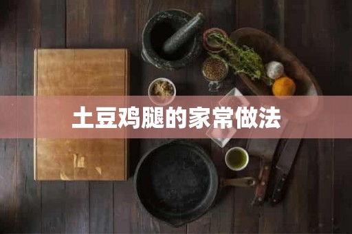 土豆鸡腿的家常做法