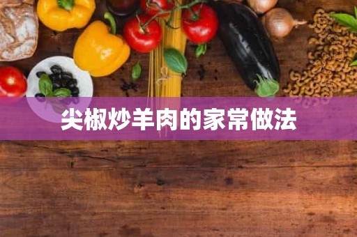 尖椒炒羊肉的家常做法