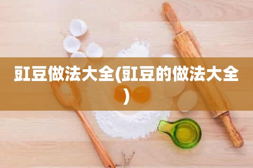 豇豆做法大全(豇豆的做法大全)