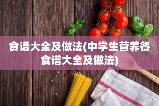 食谱大全及做法(中学生营养餐食谱大全及做法)