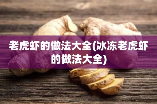 老虎虾的做法大全(冰冻老虎虾的做法大全)