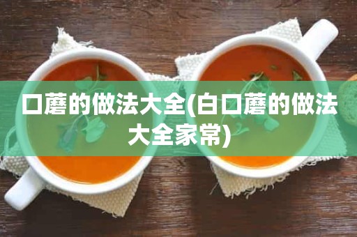 口蘑的做法大全(白口蘑的做法大全家常)