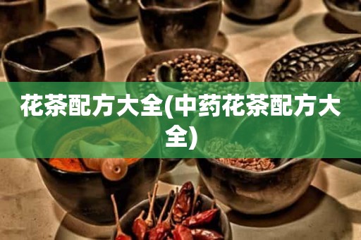 花茶配方大全(中药花茶配方大全)