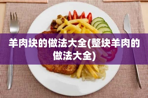 羊肉块的做法大全(整块羊肉的做法大全)