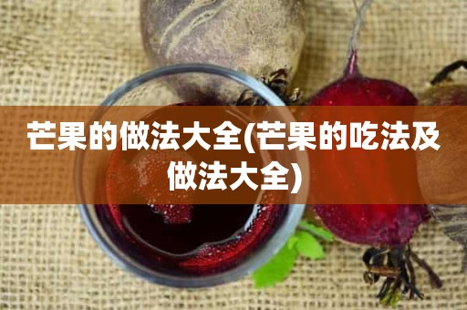 芒果的做法大全(芒果的吃法及做法大全)