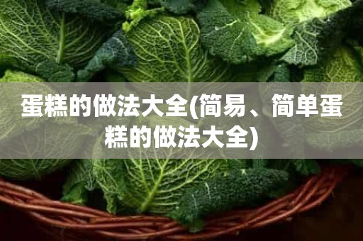 蛋糕的做法大全(简易、简单蛋糕的做法大全)