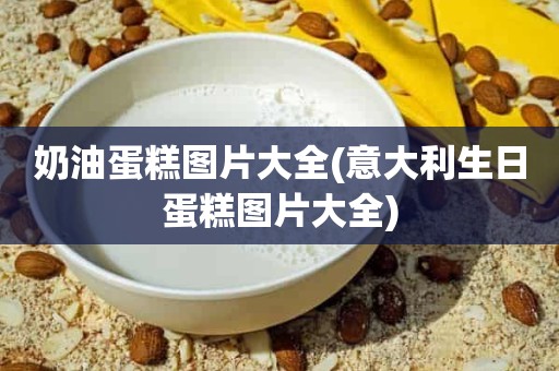 奶油蛋糕图片大全(意大利生日蛋糕图片大全)