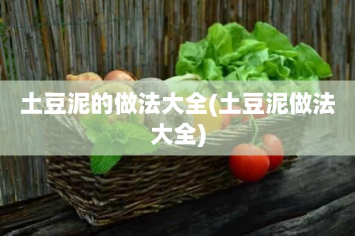 土豆泥的做法大全(土豆泥做法大全)