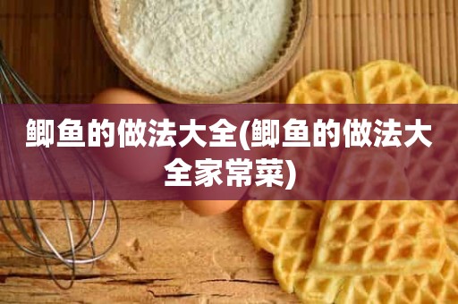 鲫鱼的做法大全(鲫鱼的做法大全家常菜)