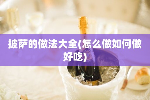 披萨的做法大全(怎么做如何做好吃)