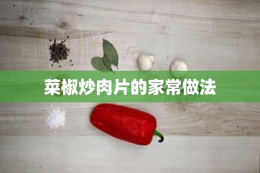 菜椒炒肉片的家常做法