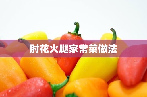 肘花火腿家常菜做法