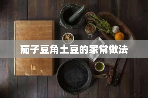 茄子豆角土豆的家常做法