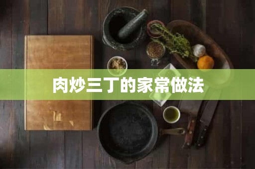 肉炒三丁的家常做法