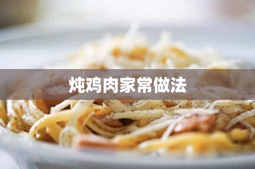 炖鸡肉家常做法