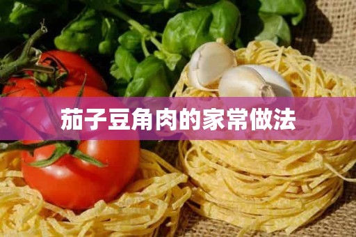 茄子豆角肉的家常做法