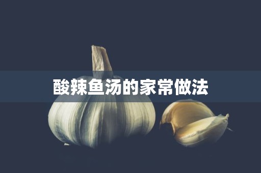 酸辣鱼汤的家常做法