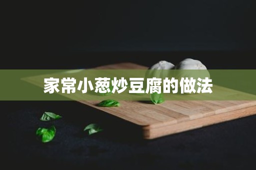 家常小葱炒豆腐的做法