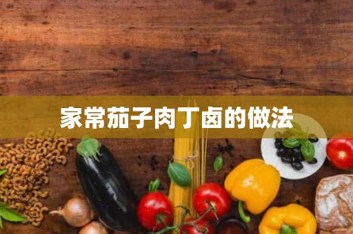 家常茄子肉丁卤的做法