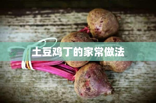 土豆鸡丁的家常做法