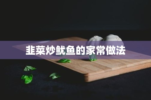 韭菜炒鱿鱼的家常做法