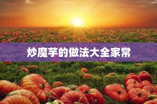 炒魔芋的做法大全家常