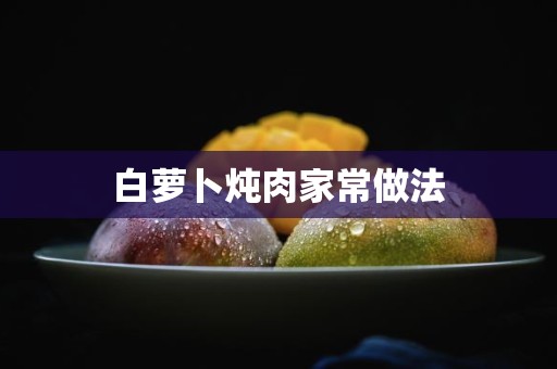 白萝卜炖肉家常做法