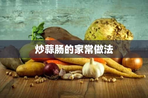 炒蒜肠的家常做法