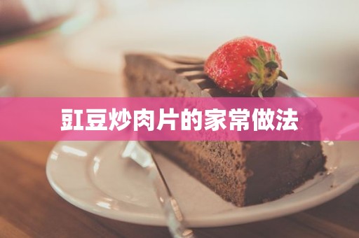 豇豆炒肉片的家常做法