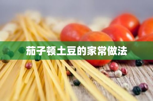 茄子顿土豆的家常做法