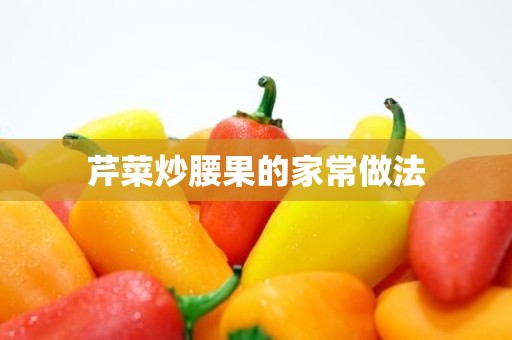 芹菜炒腰果的家常做法