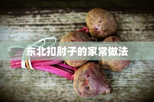 东北扣肘子的家常做法