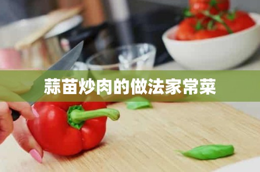 蒜苗炒肉的做法家常菜